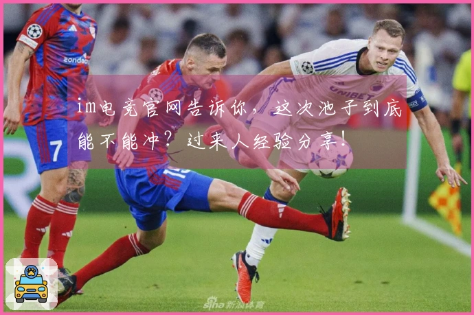 im电竞官网告诉你，这次池子到底能不能冲？过来人经验分享！