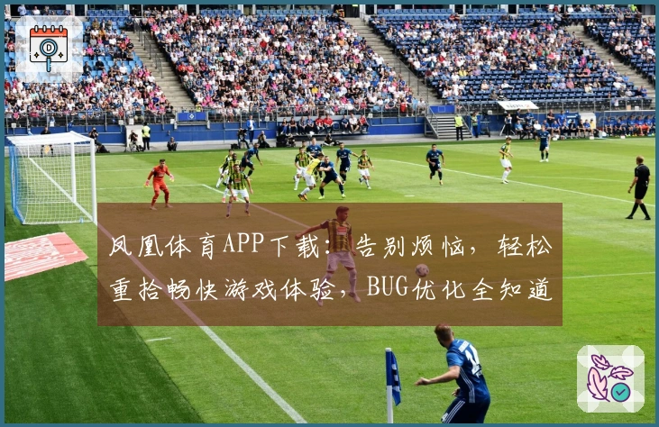 凤凰体育APP下载：告别烦恼，轻松重拾畅快游戏体验，BUG优化全知道
