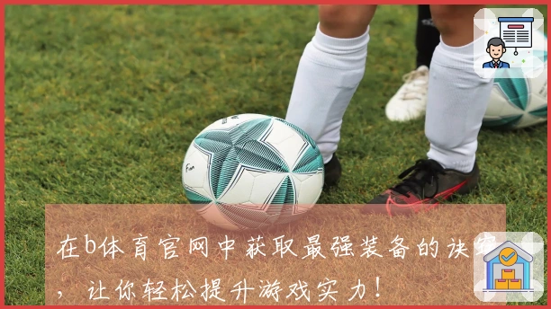 在b体育官网中获取最强装备的诀窍，让你轻松提升游戏实力！