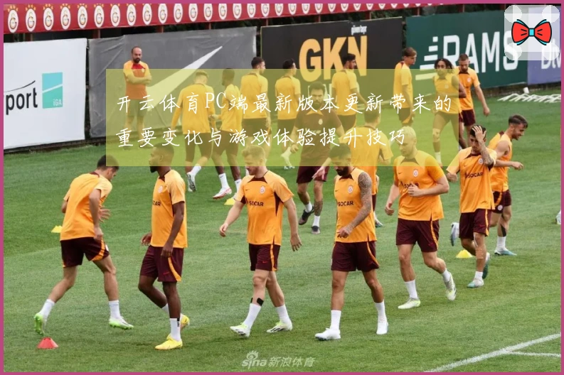 开云体育PC端最新版本更新带来的重要变化与游戏体验提升技巧