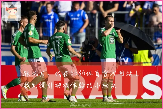 踩坑后，我在6686体育官方网站上找到提升游戏体验的小秘诀