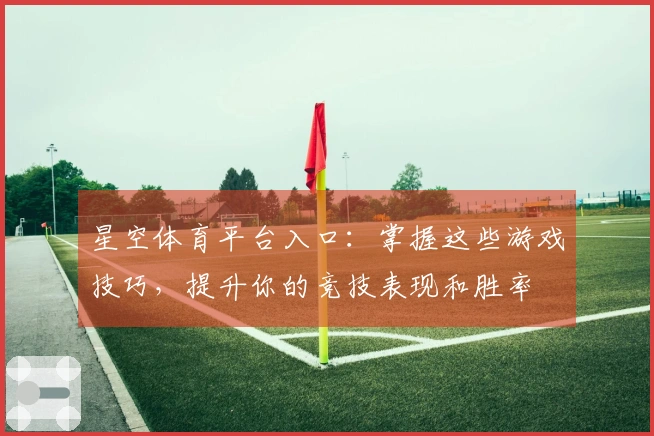 星空体育平台入口：掌握这些游戏技巧，提升你的竞技表现和胜率