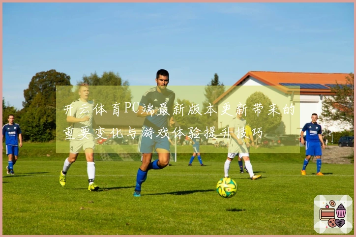 开云体育PC端最新版本更新带来的重要变化与游戏体验提升技巧