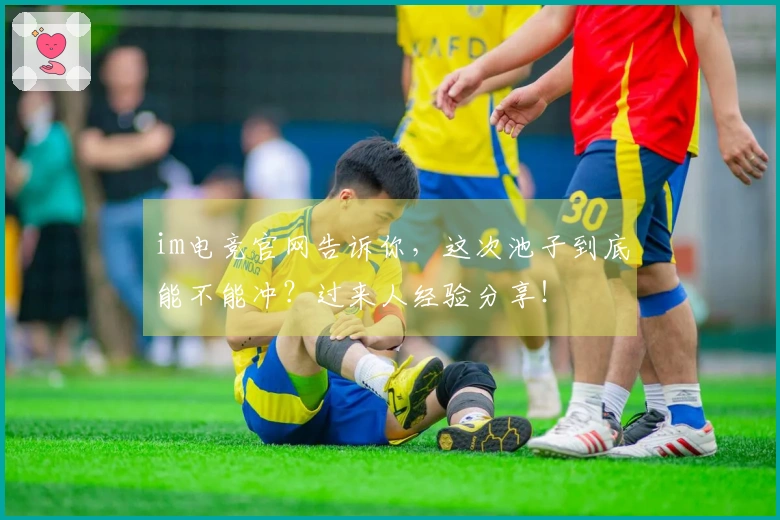 im电竞官网告诉你，这次池子到底能不能冲？过来人经验分享！