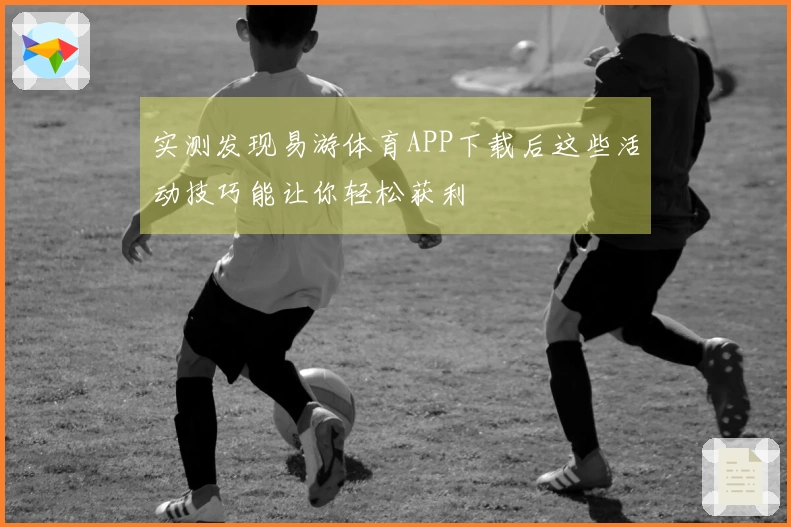 实测发现易游体育APP下载后这些活动技巧能让你轻松获利