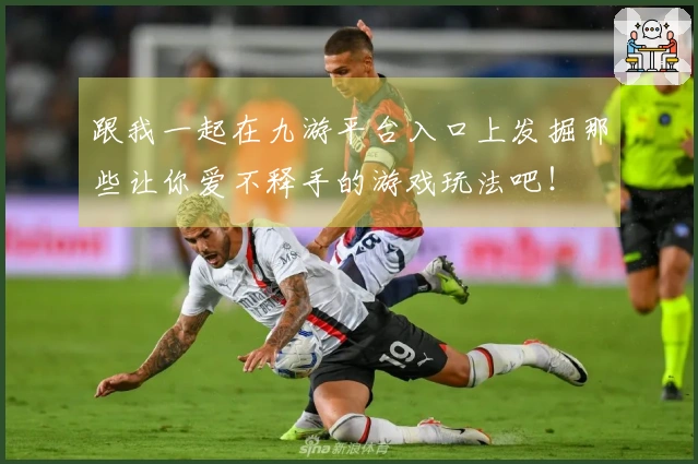 跟我一起在九游平台入口上发掘那些让你爱不释手的游戏玩法吧！