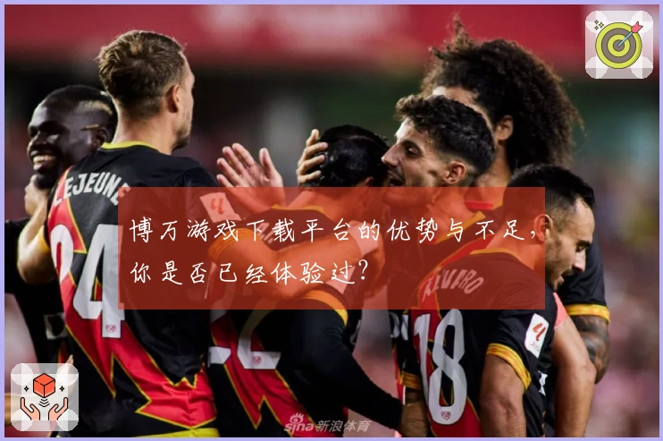 博万游戏下载平台的优势与不足，你是否已经体验过？