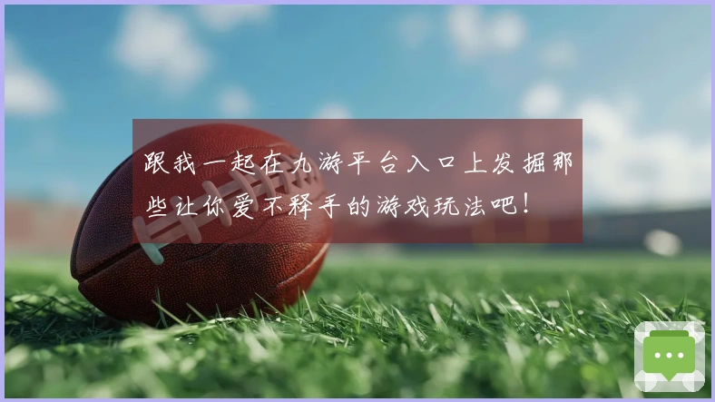 跟我一起在九游平台入口上发掘那些让你爱不释手的游戏玩法吧！